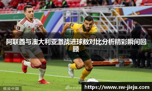阿联酋与澳大利亚激战进球数对比分析精彩瞬间回顾